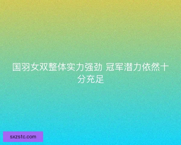 国羽女双整体实力强劲 冠军潜力依然十分充足