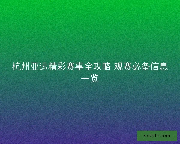 杭州亚运精彩赛事全攻略 观赛必备信息一览