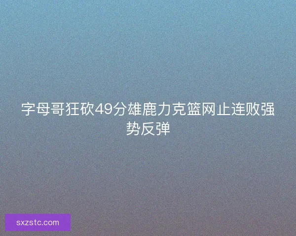字母哥狂砍49分雄鹿力克篮网止连败强势反弹